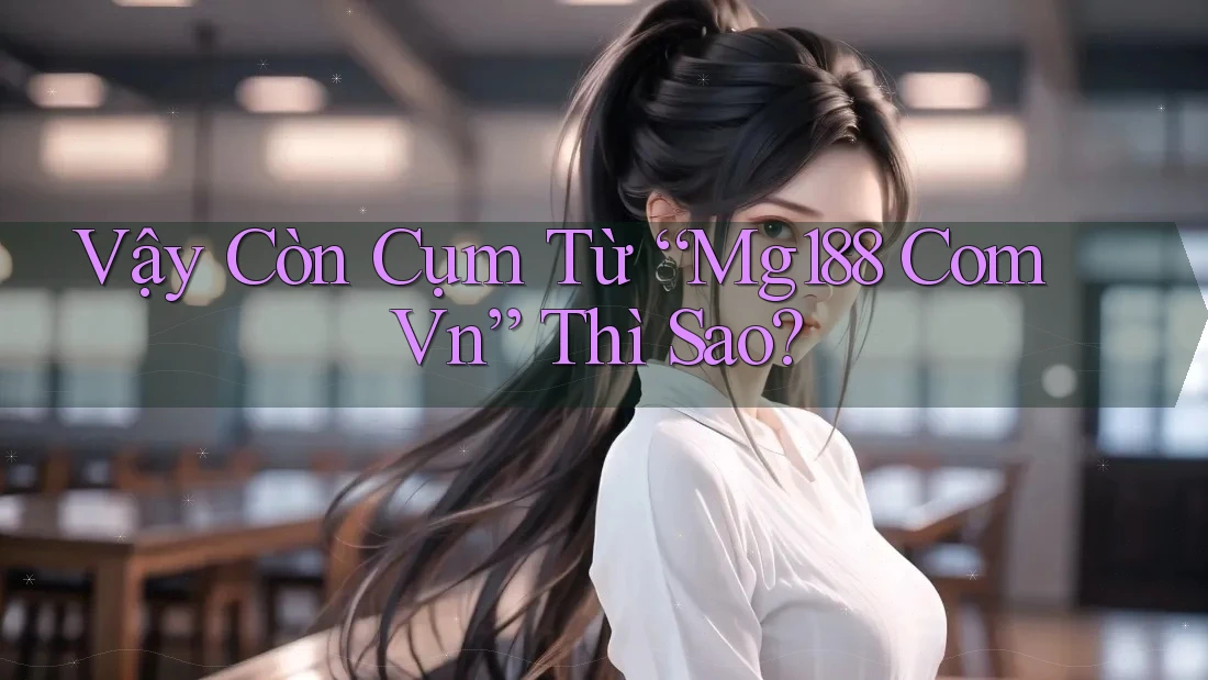 Vậy Còn Cụm Từ “Mg188 Com Vn” Thì Sao?