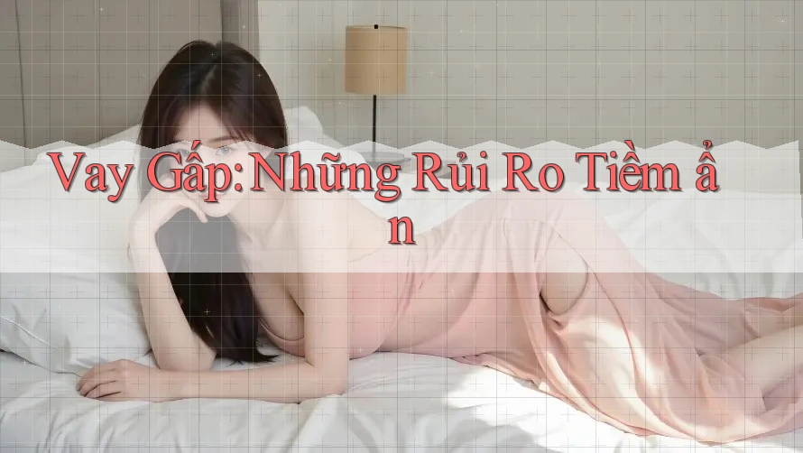 Vay Gấp: Những Rủi Ro Tiềm ẩn