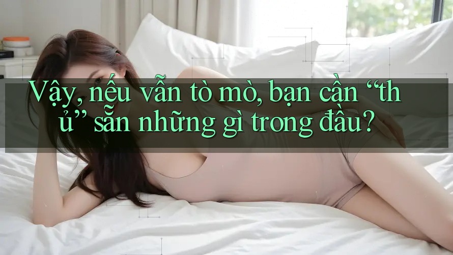 Vậy, nếu vẫn tò mò, bạn cần “thủ” sẵn những gì trong đầu?