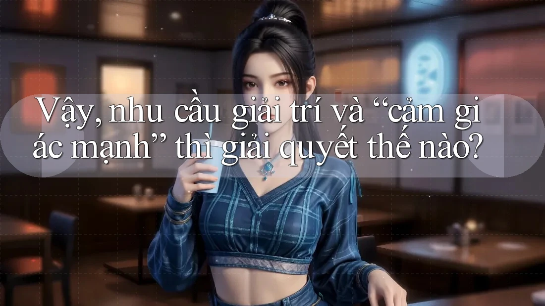 Vậy, nhu cầu giải trí và “cảm giác mạnh” thì giải quyết thế nào?
