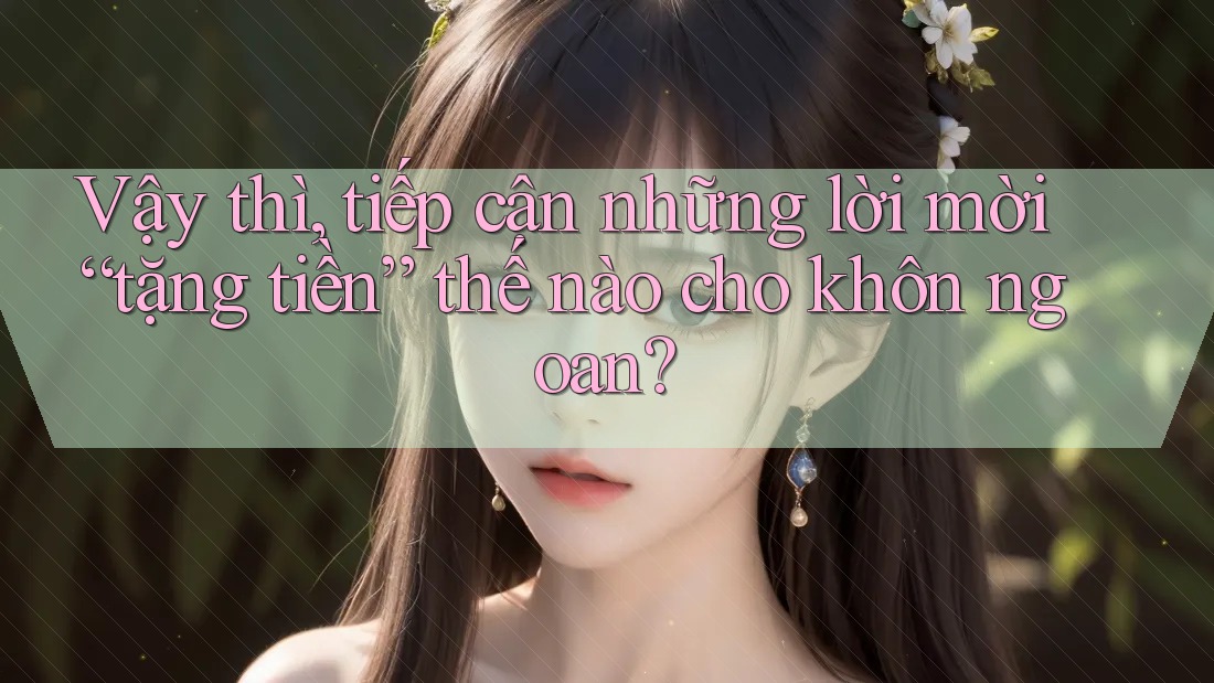 Vậy thì, tiếp cận những lời mời “tặng tiền” thế nào cho khôn ngoan? Vậy thì, tiếp cận những lời mời “tặng tiền” thế nào cho khôn ngoan?