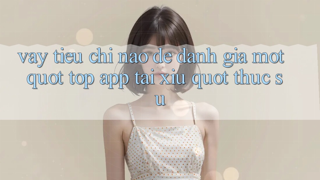 Vậy, tiêu chí nào để đánh giá một " top app tài xỉu" thực sự?