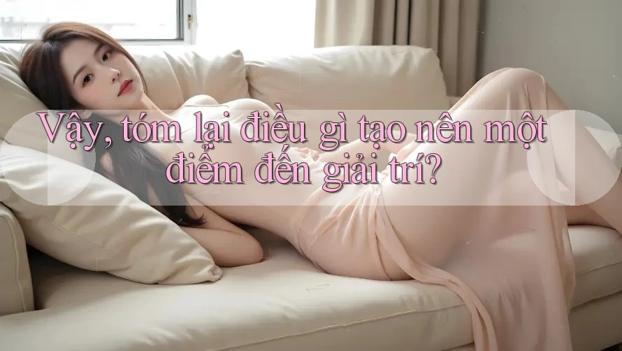 Vậy, tóm lại điều gì tạo nên một điểm đến giải trí?