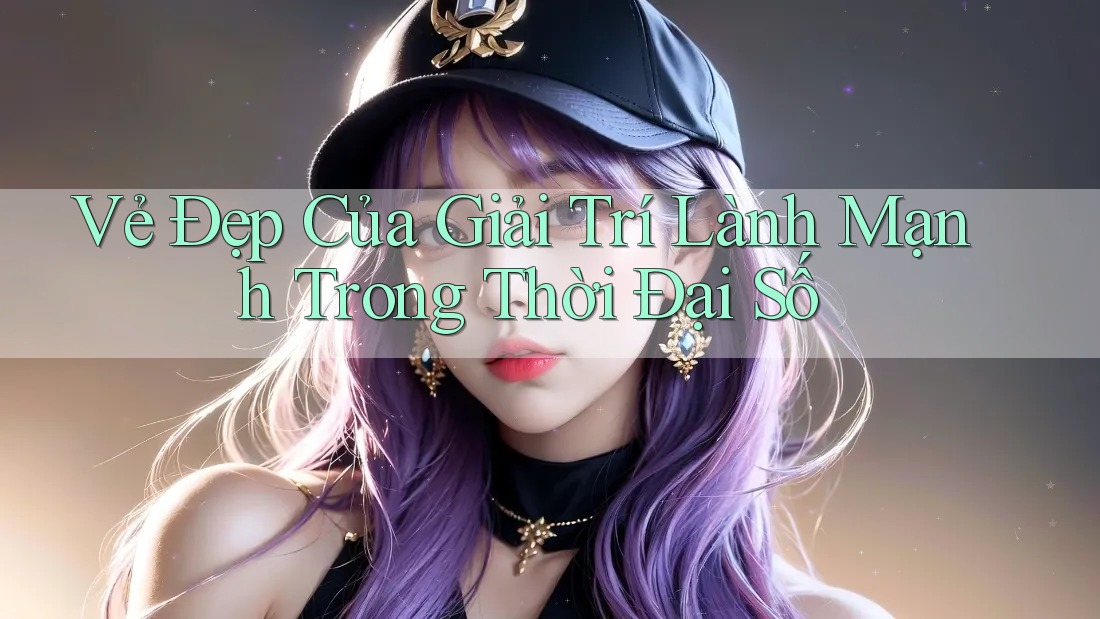Vẻ Đẹp Của Giải Trí Lành Mạnh Trong Thời Đại Số