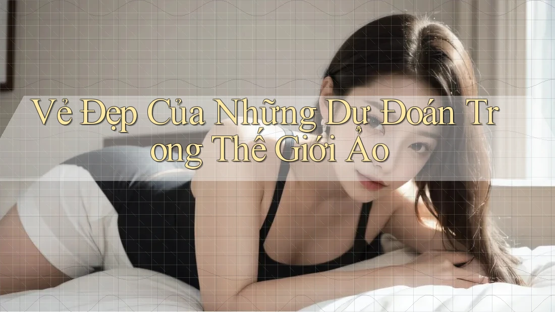 Vẻ Đẹp Của Những Dự Đoán Trong Thế Giới Ảo Vẻ Đẹp Của Những Dự Đoán Trong Thế Giới Ảo