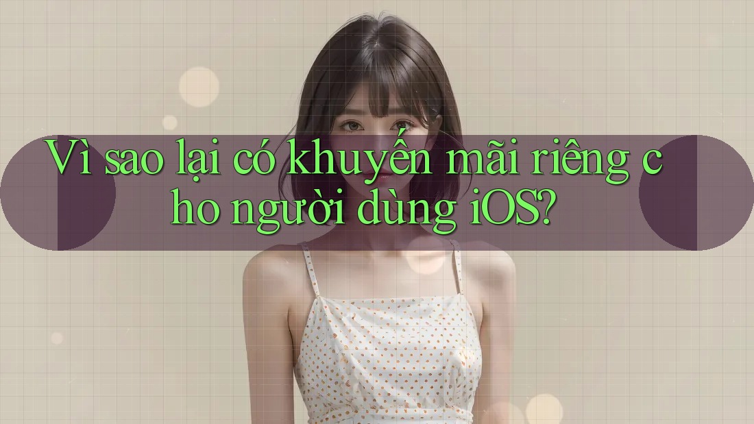 Vì sao lại có khuyến mãi riêng cho người dùng iOS? Vì sao lại có khuyến mãi riêng cho người dùng iOS?