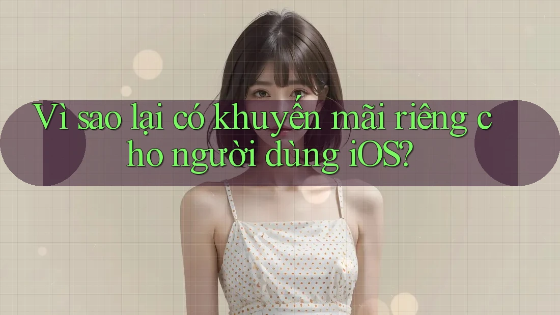 Vì sao lại có khuyến mãi riêng cho người dùng iOS?