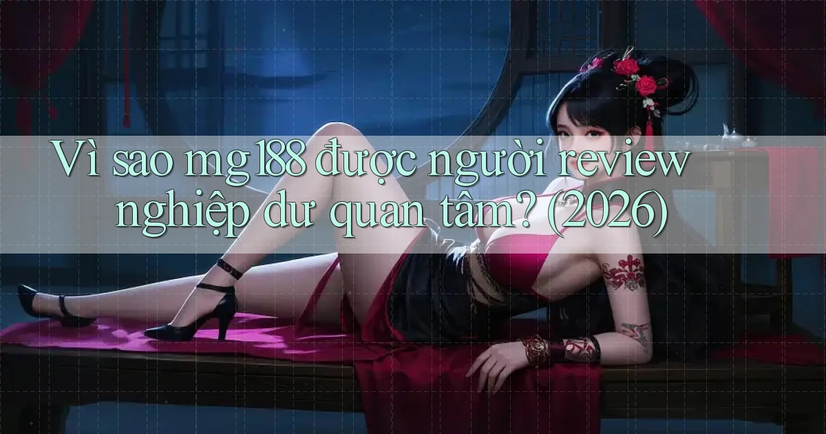 Vì sao mg188 được người review nghiệp dư quan tâm (2026)
