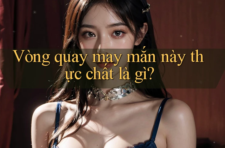 Vòng quay may mắn này thực chất là gì?