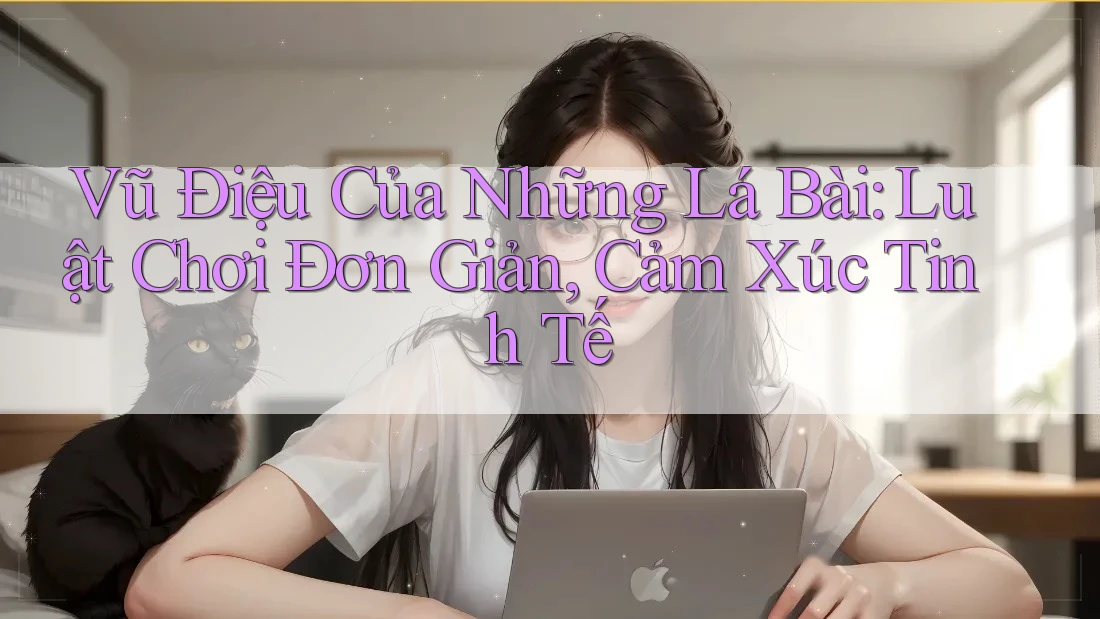 Vũ Điệu Của Những Lá Bài: Luật Chơi Đơn Giản, Cảm Xúc Tinh Tế