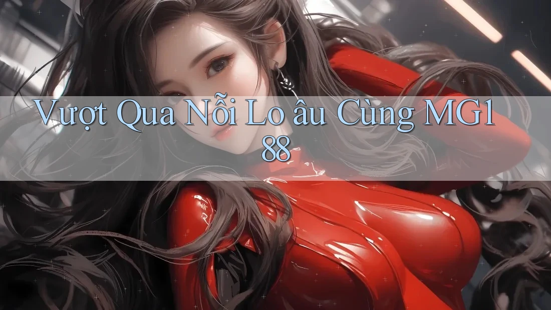 Vượt Qua Nỗi Lo âu Cùng MG188