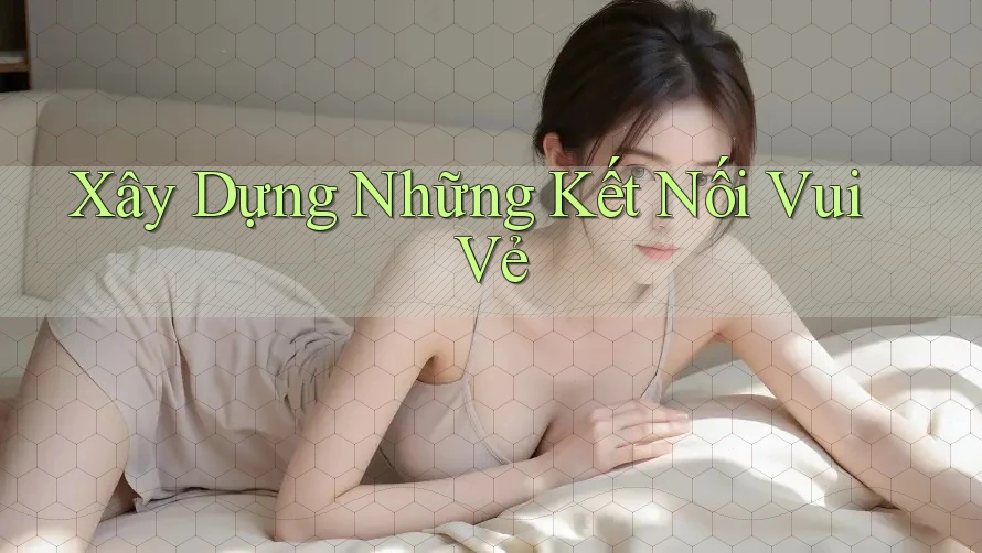 Xây Dựng Những Kết Nối Vui Vẻ