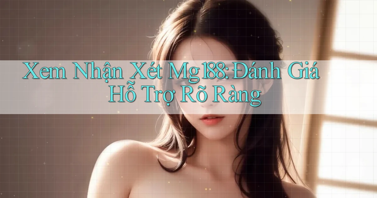 xem nhận xét mg188 đánh giá hỗ trợ rõ ràng