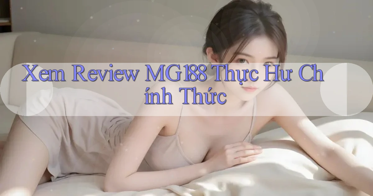 xem review mg188 thực hư chính thức