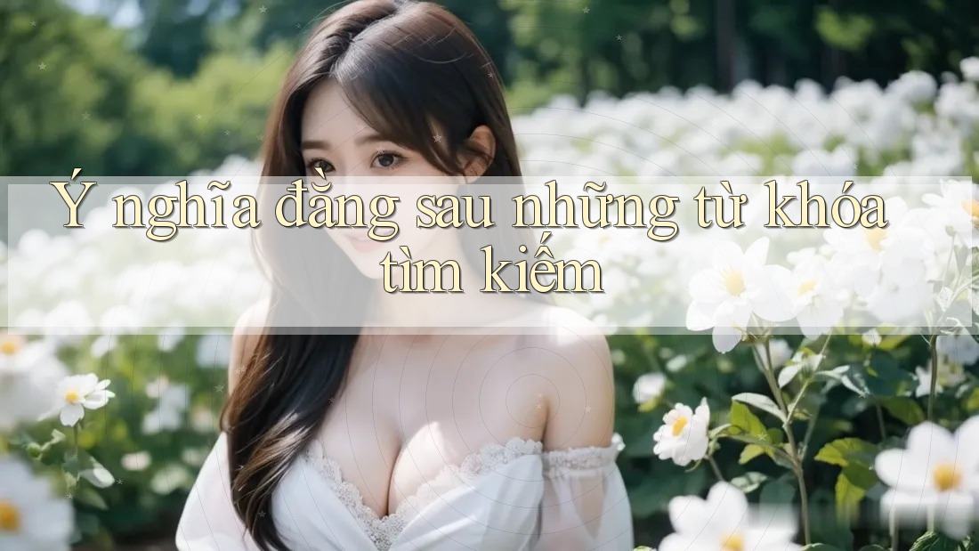 Ý nghĩa đằng sau những từ khóa tìm kiếm Ý nghĩa đằng sau những từ khóa tìm kiếm